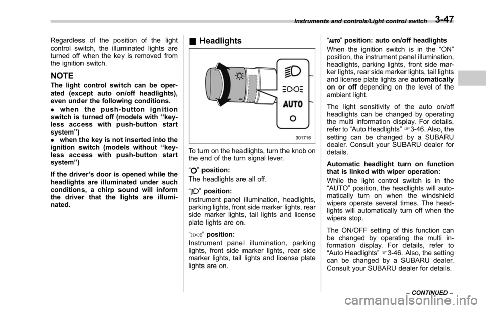 SUBARU OUTBACK 2017 6.G Owners Manual Regardless of the position of the light
control switch, the illuminated lights are
turned off when the key is removed from
the ignition switch.
NOTE
The light control switch can be oper-
ated (except 