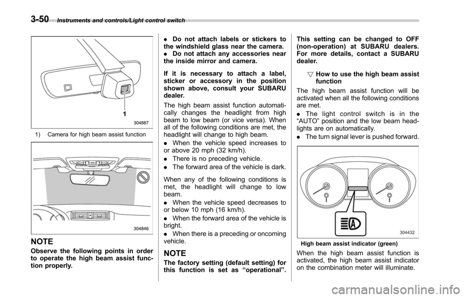 SUBARU OUTBACK 2017 6.G Owners Manual Instruments and controls/Light control switch
1) Camera for high beam assist function
NOTE
Observe the following points in order
to operate the high beam assist func-
tion properly..
Do not attach lab