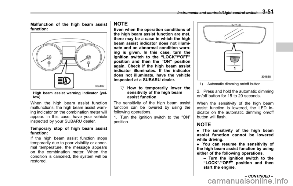SUBARU OUTBACK 2017 6.G Owners Manual Malfunction of the high beam assist
function:
High beam assist warning indicator (yel-
low)
When the high beam assist function
malfunctions, the high beam assist warn-
ing indicator on the combination