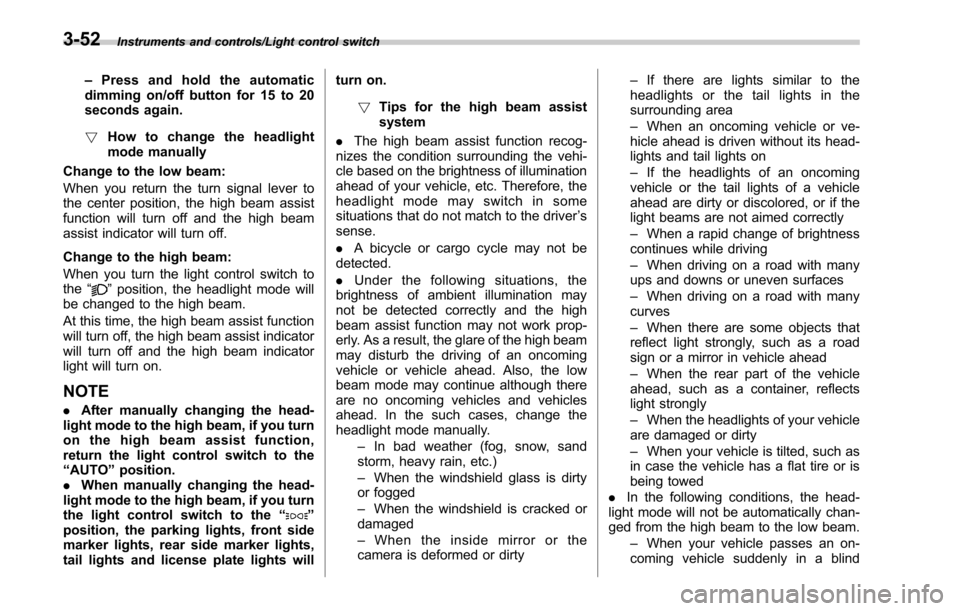 SUBARU OUTBACK 2017 6.G User Guide Instruments and controls/Light control switch
–Press and hold the automatic
dimming on/off button for 15 to 20
seconds again.
! How to change the headlight
mode manually
Change to the low beam:
When