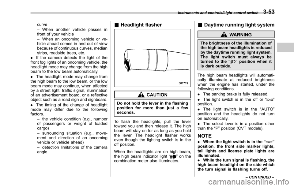 SUBARU OUTBACK 2017 6.G Owners Manual curve
–When another vehicle passes in
front of your vehicle
– When an oncoming vehicle or ve-
hicle ahead comes in and out of view
because of continuous curves, median
strips, roadside trees, etc.