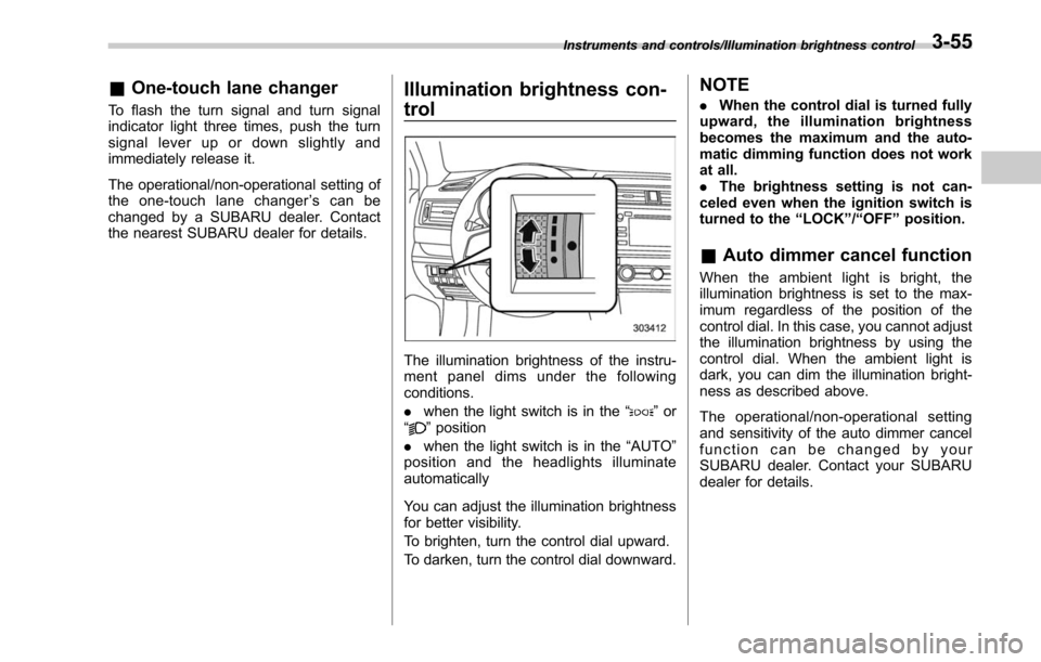 SUBARU OUTBACK 2017 6.G User Guide &One-touch lane changer
To flash the turn signal and turn signal
indicator light three times, push the turn
signal lever up or down slightly and
immediately release it.
The operational/non-operational