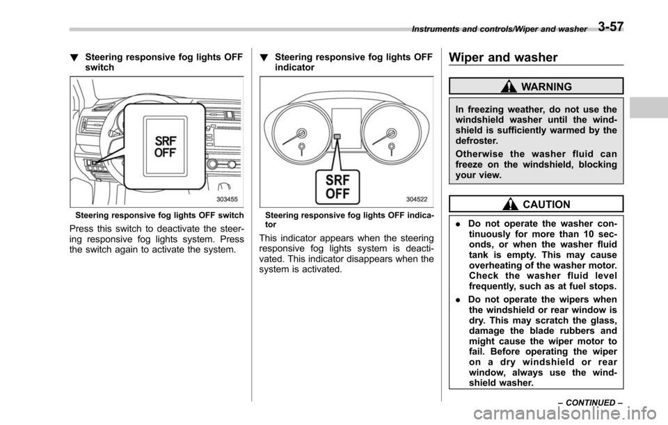 SUBARU OUTBACK 2017 6.G Owners Manual !Steering responsive fog lights OFF
switch
Steering responsive fog lights OFF switch
Press this switch to deactivate the steer-
ing responsive fog lights system. Press
the switch again to activate the