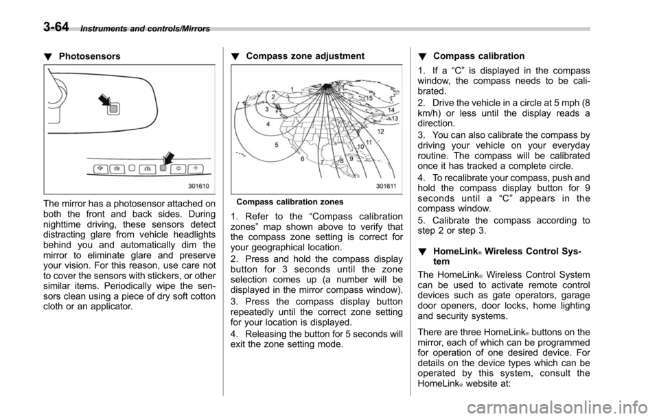 SUBARU OUTBACK 2017 6.G Owners Manual Instruments and controls/Mirrors
!Photosensors
The mirror has a photosensor attached on
both the front and back sides. During
nighttime driving, these sensors detect
distracting glare from vehicle hea