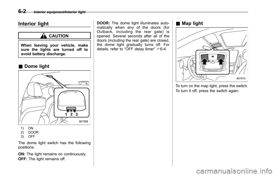 SUBARU OUTBACK 2017 6.G Owners Manual Interior equipment/Interior light
Interior light
CAUTION
When leaving your vehicle, make
sure the lights are turned off to
avoid battery discharge.
&Dome light
1) ON
2) DOOR
3) OFF
The dome light swit SUBARU OUTBACK 2017 6.G Owners Manual Interior equipment/Interior light
Interior light
CAUTION
When leaving your vehicle, make
sure the lights are turned off to
avoid battery discharge.
&Dome light
1) ON
2) DOOR
3) OFF
The dome light swit