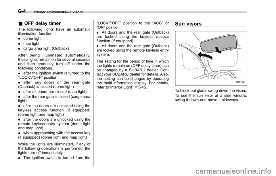 SUBARU OUTBACK 2017 6.G Owners Manual Interior equipment/Sun visors
&OFF delay timer
The following lights have an automatic
illumination function.
. dome light
. map light
. cargo area light (Outback)
After being illuminated automatically