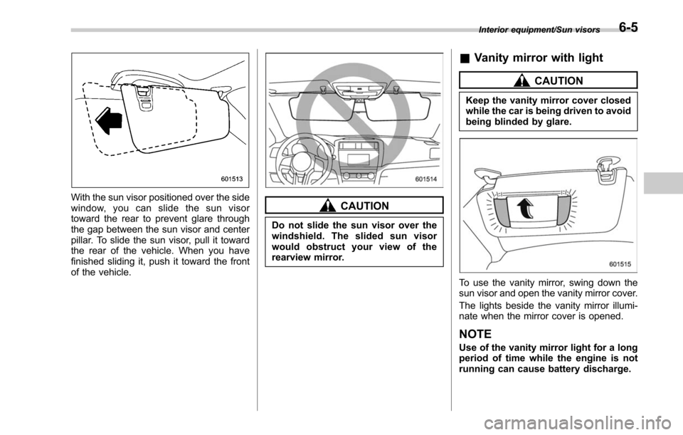 SUBARU OUTBACK 2017 6.G Owners Manual With the sun visor positioned over the side
window, you can slide the sun visor
toward the rear to prevent glare through
the gap between the sun visor and center
pillar. To slide the sun visor, pull i