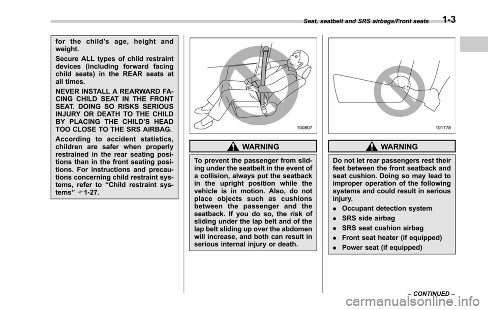 SUBARU OUTBACK 2017 6.G Owners Guide for the child’s age, height and
weight.
Secure ALL types of child restraint
devices (including forward facing
child seats) in the REAR seats at
all times.
NEVER INSTALL A REARWARD FA-
CING CHILD SEA