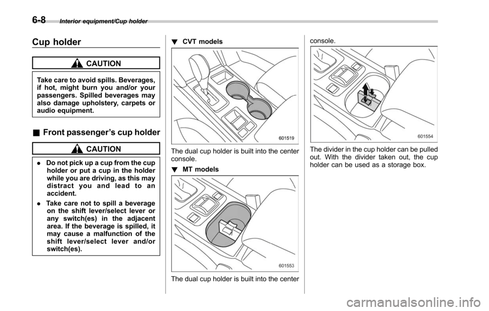 SUBARU OUTBACK 2017 6.G Owners Manual Interior equipment/Cup holder
Cup holder
CAUTION
Take care to avoid spills. Beverages,
if hot, might burn you and/or your
passengers. Spilled beverages may
also damage upholstery, carpets or
audio equ SUBARU OUTBACK 2017 6.G Owners Manual Interior equipment/Cup holder
Cup holder
CAUTION
Take care to avoid spills. Beverages,
if hot, might burn you and/or your
passengers. Spilled beverages may
also damage upholstery, carpets or
audio equ