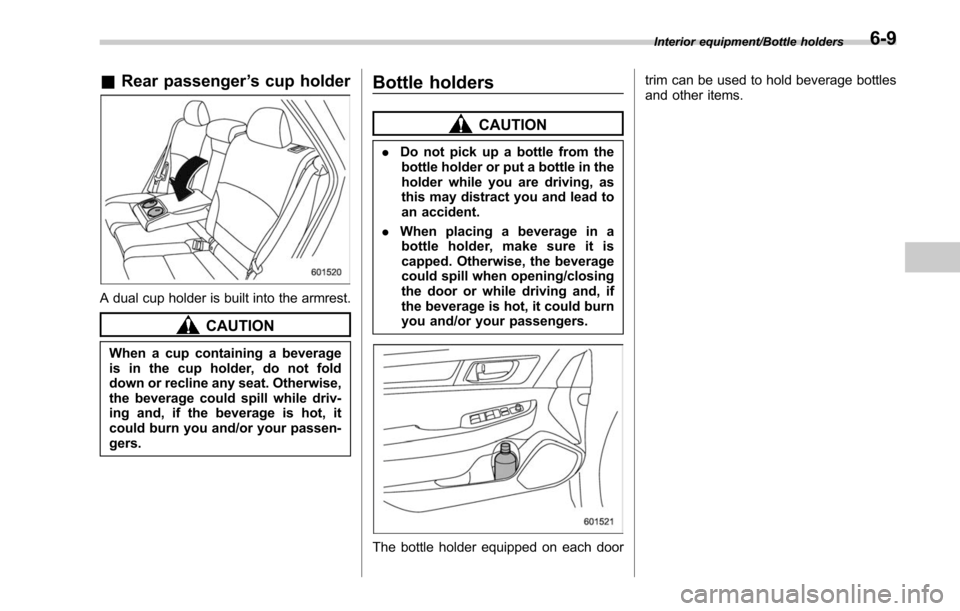 SUBARU OUTBACK 2017 6.G Owners Manual &Rear passenger ’s cup holder
A dual cup holder is built into the armrest.
CAUTION
When a cup containing a beverage
is in the cup holder, do not fold
down or recline any seat. Otherwise,
the beverag SUBARU OUTBACK 2017 6.G Owners Manual &Rear passenger ’s cup holder
A dual cup holder is built into the armrest.
CAUTION
When a cup containing a beverage
is in the cup holder, do not fold
down or recline any seat. Otherwise,
the beverag