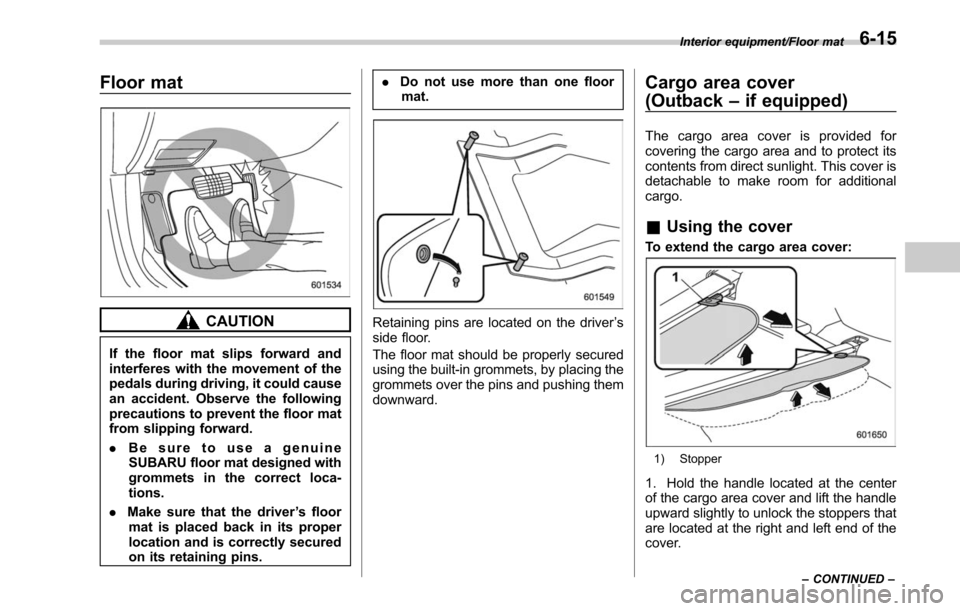 SUBARU OUTBACK 2017 6.G Owners Manual Floor mat
CAUTION
If the floor mat slips forward and
interferes with the movement of the
pedals during driving, it could cause
an accident. Observe the following
precautions to prevent the floor mat
f SUBARU OUTBACK 2017 6.G Owners Manual Floor mat
CAUTION
If the floor mat slips forward and
interferes with the movement of the
pedals during driving, it could cause
an accident. Observe the following
precautions to prevent the floor mat
f