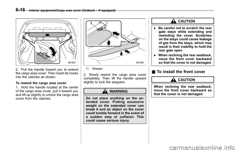 SUBARU OUTBACK 2017 6.G Owners Manual Interior equipment/Cargo area cover (Outback–if equipped)
2. Pull the handle toward you to extend
the cargo area cover. Then insert its hooks
into the catches as shown.
To rewind the cargo area cove SUBARU OUTBACK 2017 6.G Owners Manual Interior equipment/Cargo area cover (Outback–if equipped)
2. Pull the handle toward you to extend
the cargo area cover. Then insert its hooks
into the catches as shown.
To rewind the cargo area cove