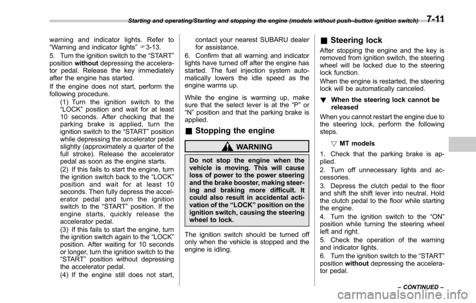 SUBARU OUTBACK 2017 6.G Owners Manual warning and indicator lights. Refer to
“Warning and indicator lights”F 3-13.
5. Turn the ignition switch to the “START”
position without depressing the accelera-
tor pedal. Release the key imm