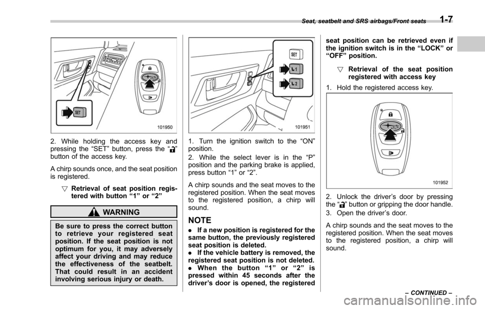 SUBARU OUTBACK 2017 6.G Owners Guide 2. While holding the access key and
pressing the“SET”button, press the “”
button of the access key.
A chirp sounds once, and the seat position
is registered.
!Retrieval of seat position regis-