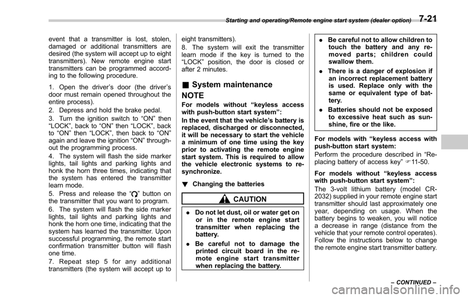 SUBARU OUTBACK 2017 6.G Owners Manual event that a transmitter is lost, stolen,
damaged or additional transmitters are
desired (the system will accept up to eight
transmitters). New remote engine start
transmitters can be programmed accor