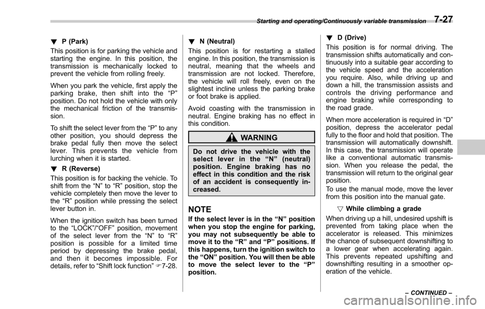 SUBARU OUTBACK 2017 6.G Owners Manual !P (Park)
This position is for parking the vehicle and
starting the engine. In this position, the
transmission is mechanically locked to
prevent the vehicle from rolling freely.
When you park the vehi