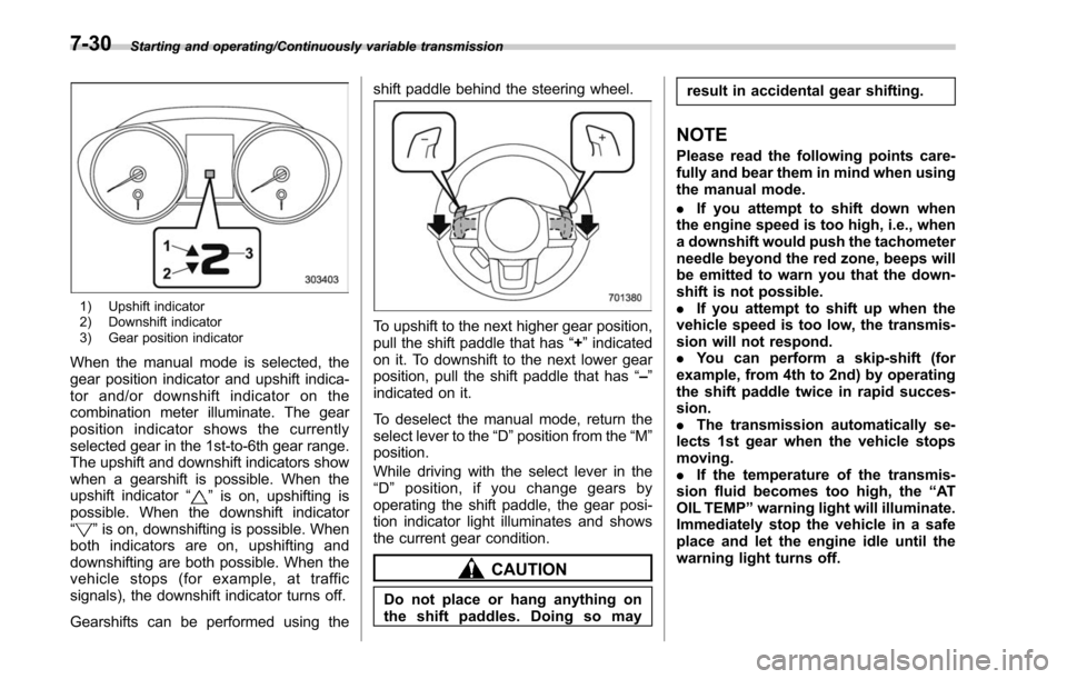 SUBARU OUTBACK 2017 6.G Owners Manual Starting and operating/Continuously variable transmission
1) Upshift indicator
2) Downshift indicator
3) Gear position indicator
When the manual mode is selected, the
gear position indicator and upshi