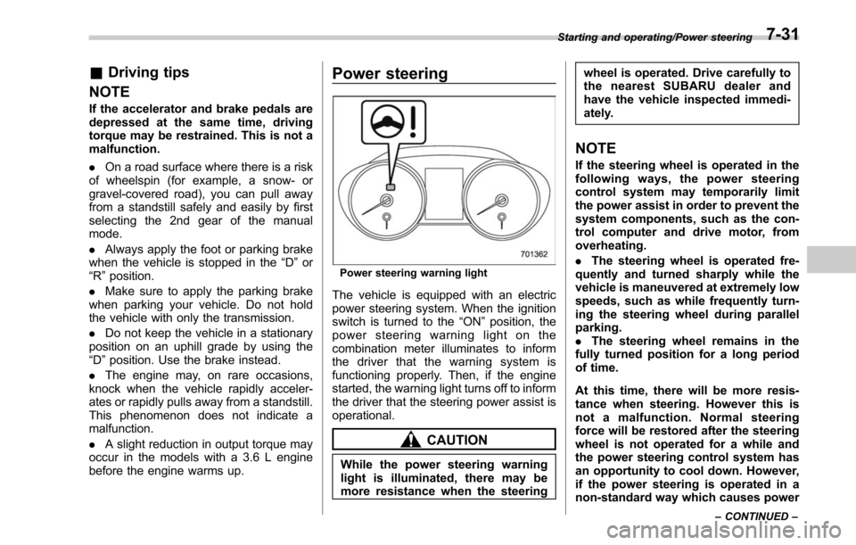 SUBARU OUTBACK 2017 6.G Owners Manual &Driving tips
NOTE
If the accelerator and brake pedals are
depressed at the same time, driving
torque may be restrained. This is not a
malfunction.
. On a road surface where there is a risk
of wheelsp