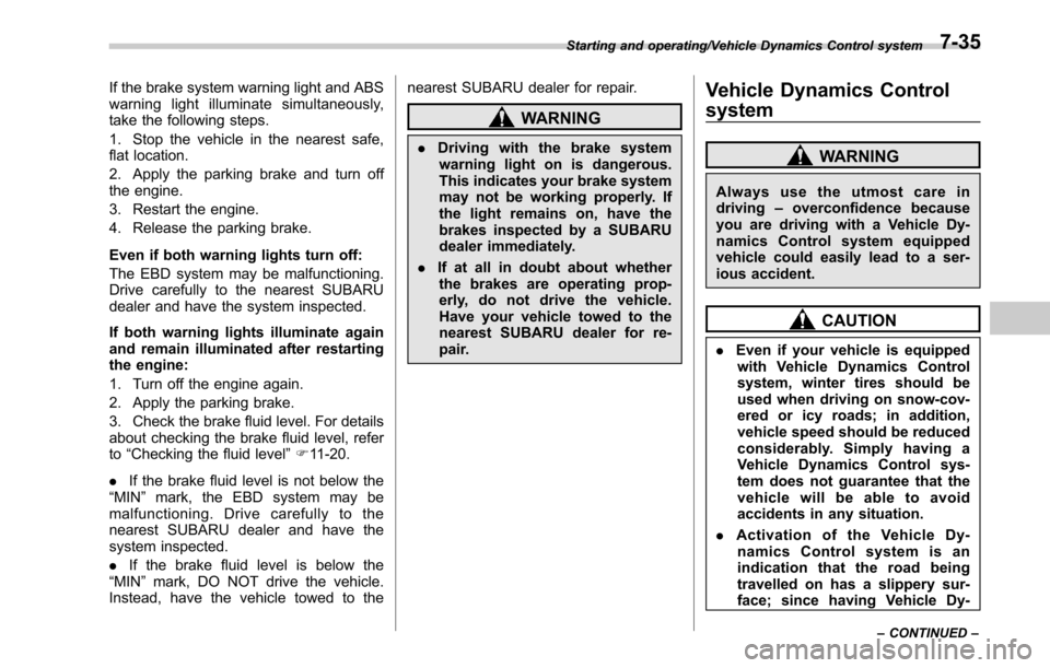 SUBARU OUTBACK 2017 6.G Owners Manual If the brake system warning light and ABS
warning light illuminate simultaneously,
take the following steps.
1. Stop the vehicle in the nearest safe,
flat location.
2. Apply the parking brake and turn