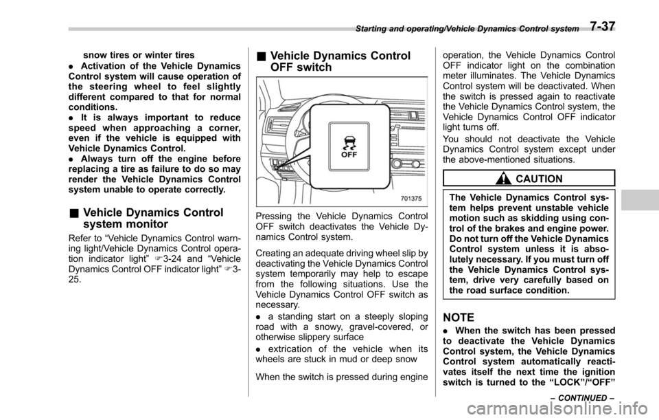 SUBARU OUTBACK 2017 6.G Owners Manual snow tires or winter tires
. Activation of the Vehicle Dynamics
Control system will cause operation of
the steering wheel to feel slightly
different compared to that for normal
conditions.
. It is alw