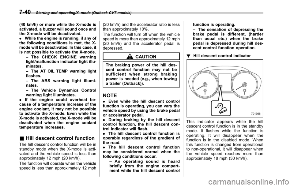SUBARU OUTBACK 2017 6.G Owners Manual Starting and operating/X–mode (Outback CVT models)
(40 km/h) or more while the X-mode is
activated, a buzzer will sound once and
the X-mode will be deactivated.
. While the engine is running, if any