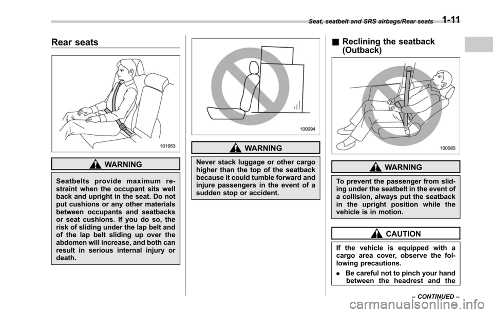 SUBARU OUTBACK 2017 6.G Service Manual Rear seats
WARNING
Seatbelts provide maximum re-
straint when the occupant sits well
back and upright in the seat. Do not
put cushions or any other materials
between occupants and seatbacks
or seat cu