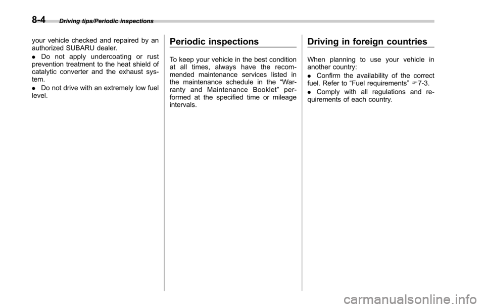 SUBARU OUTBACK 2017 6.G Owners Manual Driving tips/Periodic inspections
your vehicle checked and repaired by an
authorized SUBARU dealer.
.Do not apply undercoating or rust
prevention treatment to the heat shield of
catalytic converter an