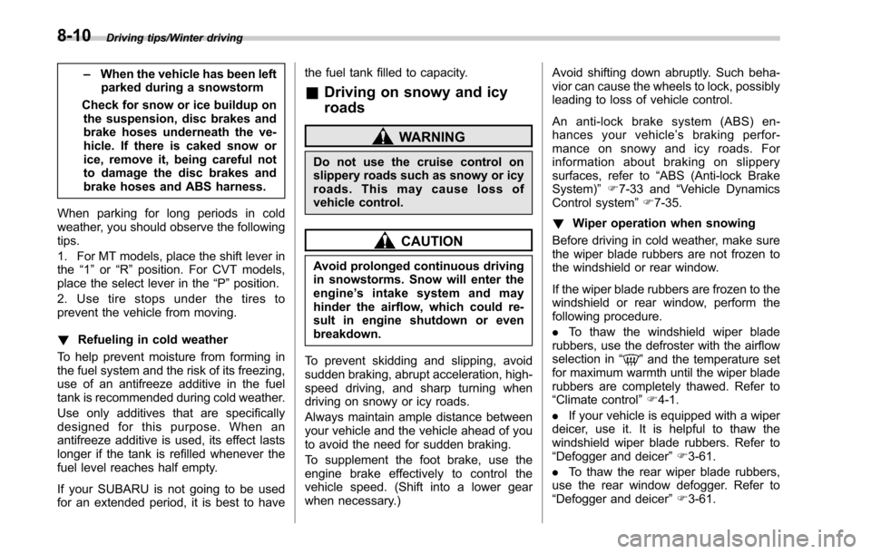 SUBARU OUTBACK 2017 6.G Owners Manual Driving tips/Winter driving
–When the vehicle has been left
parked during a snowstorm
Check for snow or ice buildup on the suspension, disc brakes and
brake hoses underneath the ve-
hicle. If there 