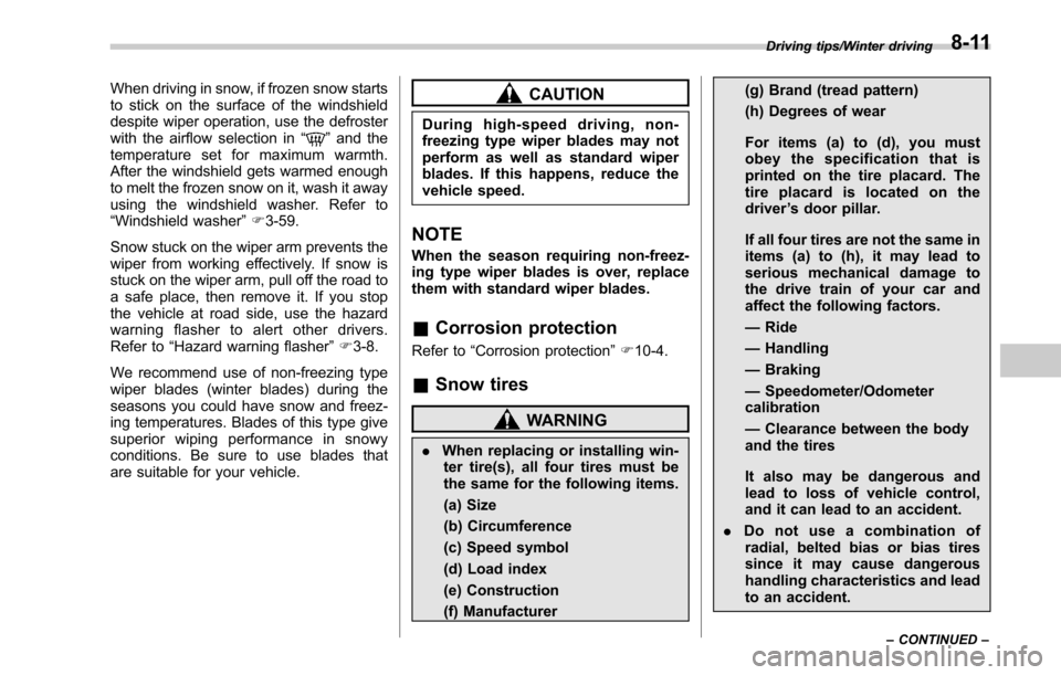 SUBARU OUTBACK 2017 6.G Owners Manual When driving in snow, if frozen snow starts
to stick on the surface of the windshield
despite wiper operation, use the defroster
with the airflow selection in“
”and the
temperature set for maximum