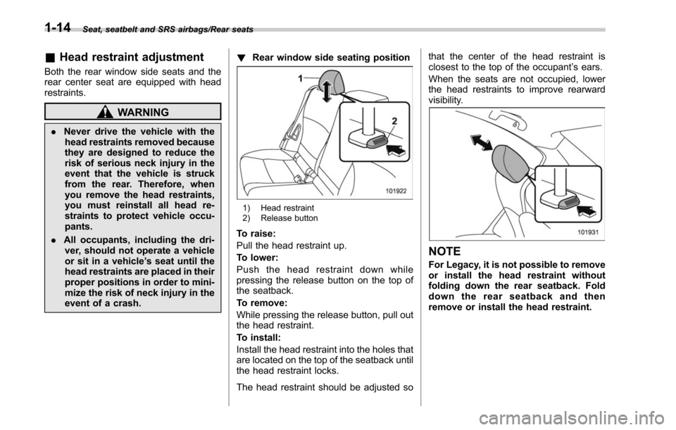 SUBARU OUTBACK 2017 6.G Service Manual Seat, seatbelt and SRS airbags/Rear seats
&Head restraint adjustment
Both the rear window side seats and the
rear center seat are equipped with head
restraints.
WARNING
. Never drive the vehicle with 