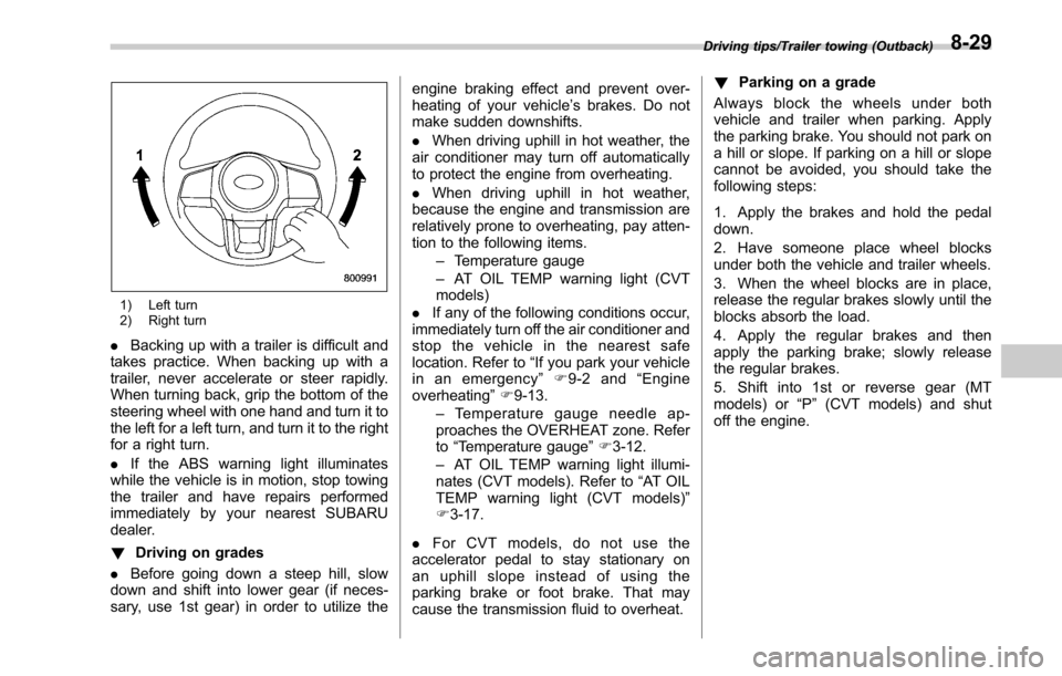 SUBARU OUTBACK 2017 6.G Owners Manual 1) Left turn
2) Right turn
.Backing up with a trailer is difficult and
takes practice. When backing up with a
trailer, never accelerate or steer rapidly.
When turning back, grip the bottom of the
stee