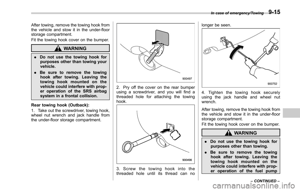 SUBARU OUTBACK 2017 6.G Owners Manual After towing, remove the towing hook from
the vehicle and stow it in the under-floor
storage compartment.
Fit the towing hook cover on the bumper.
WARNING
.Do not use the towing hook for
purposes othe