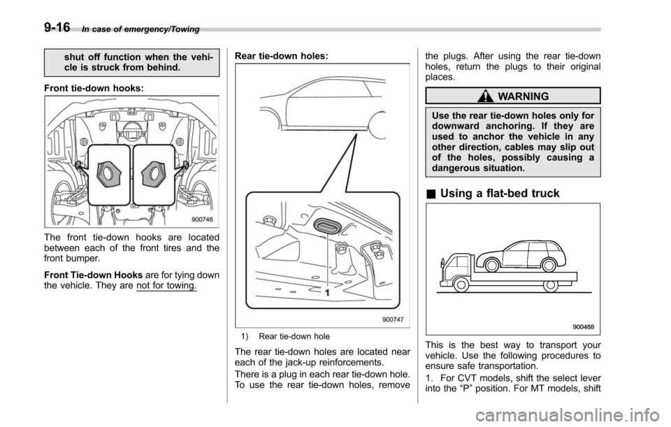 SUBARU OUTBACK 2017 6.G Owners Manual In case of emergency/Towing
shut off function when the vehi-
cle is struck from behind.
Front tie-down hooks:
The front tie-down hooks are located
between each of the front tires and the
front bumper.