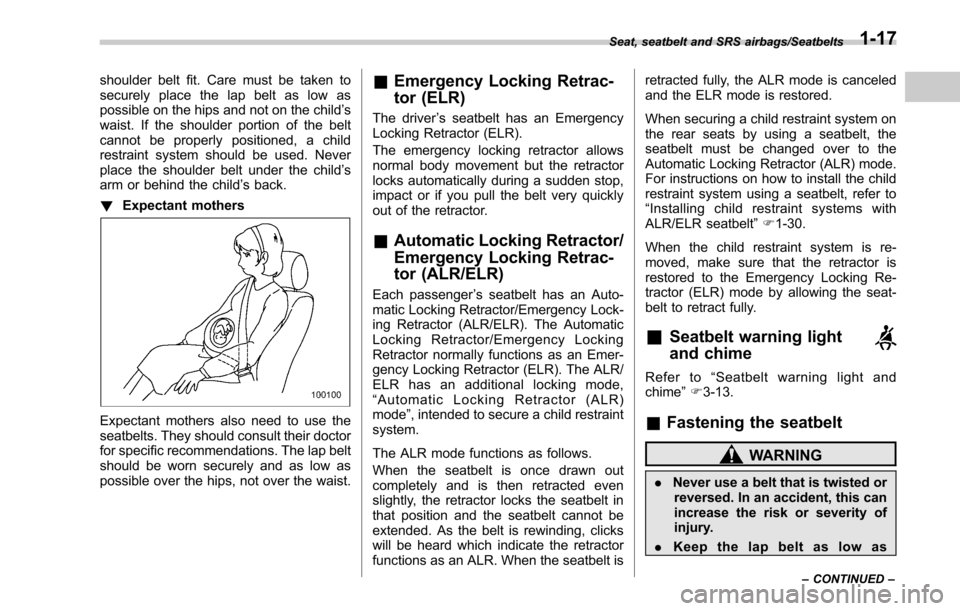 SUBARU OUTBACK 2017 6.G Service Manual shoulder belt fit. Care must be taken to
securely place the lap belt as low as
possible on the hips and not on the child’s
waist. If the shoulder portion of the belt
cannot be properly positioned, a