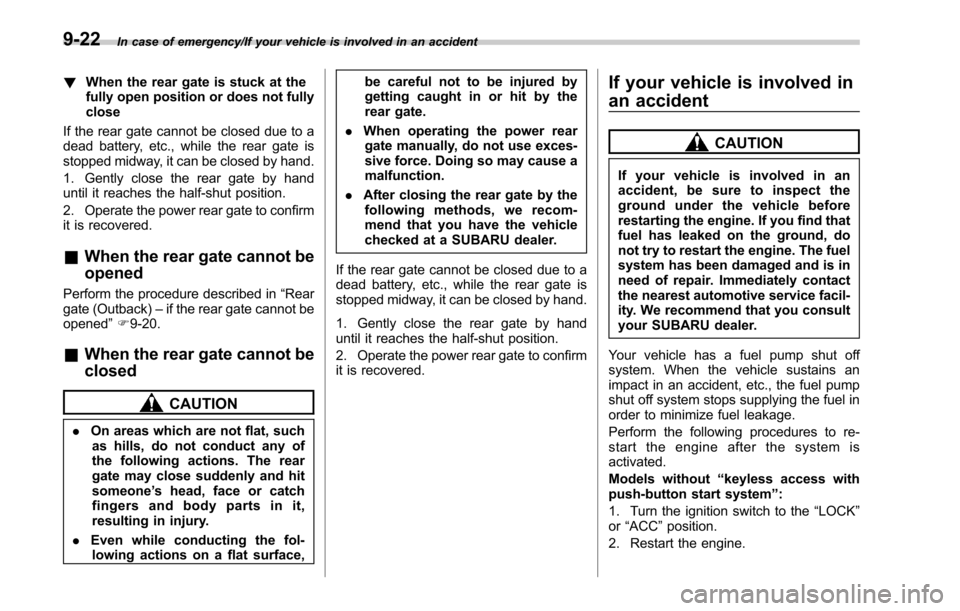 SUBARU OUTBACK 2017 6.G Owners Manual In case of emergency/If your vehicle is involved in an accident
!When the rear gate is stuck at the
fully open position or does not fully
close
If the rear gate cannot be closed due to a
dead battery,