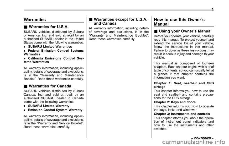 SUBARU OUTBACK 2017 6.G Owners Manual Warranties
&Warranties for U.S.A.
SUBARU vehicles distributed by Subaru
of America, Inc. and sold at retail by an
authorized SUBARU dealer in the United
States come with the following warranties:
. SU