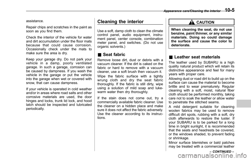 SUBARU OUTBACK 2017 6.G Owners Manual assistance.
Repair chips and scratches in the paint as
soon as you find them.
Check the interior of the vehicle for water
and dirt accumulation under the floor mats
because that could cause corrosion.