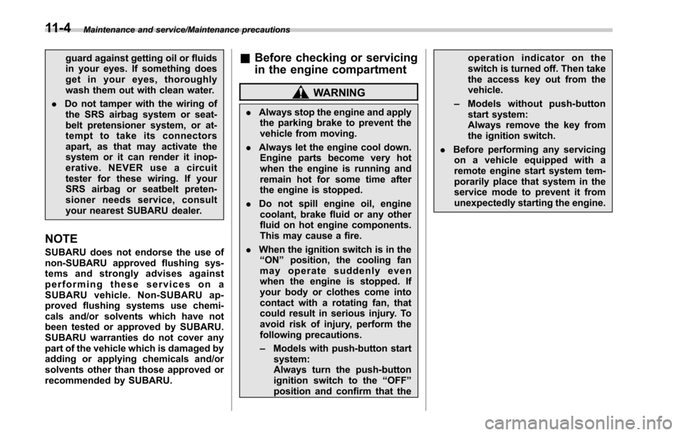 SUBARU OUTBACK 2017 6.G Owners Manual Maintenance and service/Maintenance precautions
guard against getting oil or fluids
in your eyes. If something does
get in your eyes, thoroughly
wash them out with clean water.
. Do not tamper with th