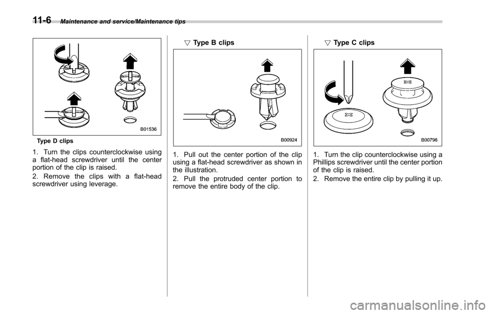 SUBARU OUTBACK 2017 6.G Owners Manual Maintenance and service/Maintenance tips
Type D clips
1. Turn the clips counterclockwise using
a flat-head screwdriver until the center
portion of the clip is raised.
2. Removetheclipswithaflat-head
s