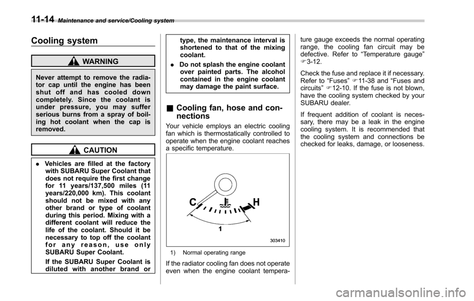 SUBARU OUTBACK 2017 6.G User Guide Maintenance and service/Cooling system
Cooling system
WARNING
Never attempt to remove the radia-
tor cap until the engine has been
shut off and has cooled down
completely. Since the coolant is
under p