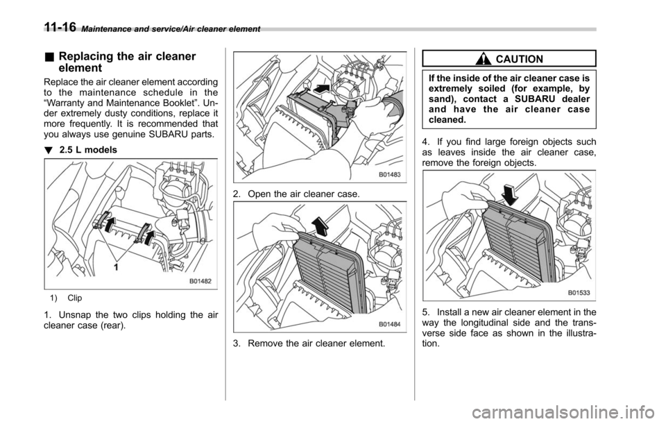 SUBARU OUTBACK 2017 6.G Owners Manual Maintenance and service/Air cleaner element
&Replacing the air cleaner
element
Replace the air cleaner element according
to the maintenance schedule in the
“Warranty and Maintenance Booklet ”. Un-