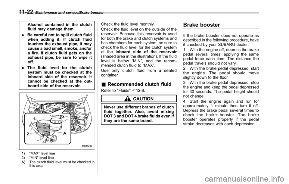 SUBARU OUTBACK 2017 6.G Owners Manual Maintenance and service/Brake booster
Alcohol contained in the clutch
fluid may damage them.
. Be careful not to spill clutch fluid
when adding it. If clutch fluid
touches the exhaust pipe, it may
cau