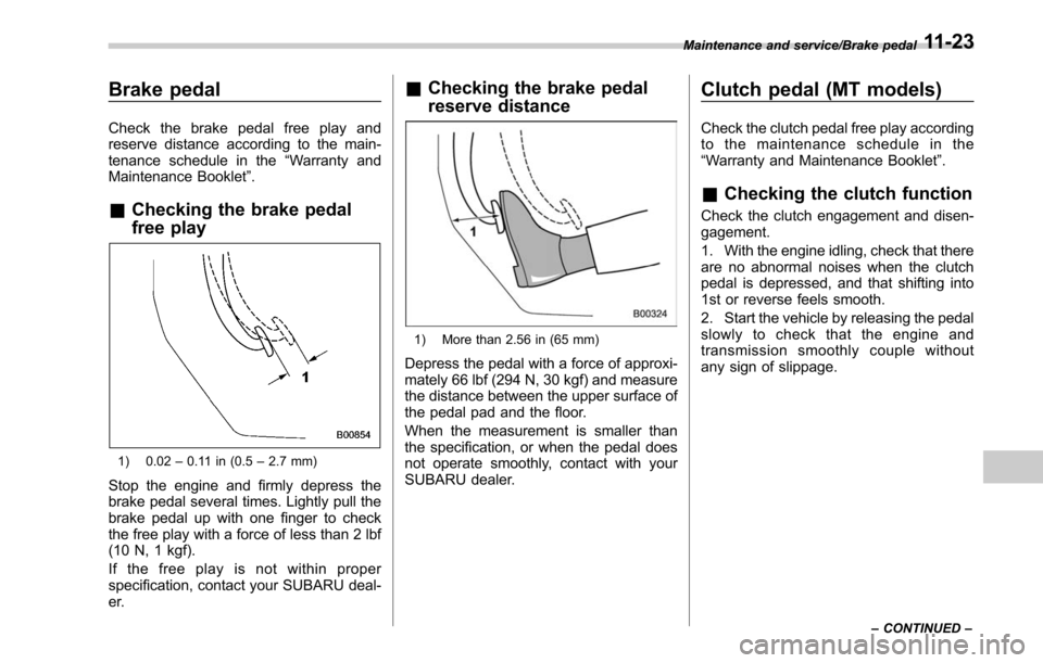 SUBARU OUTBACK 2017 6.G User Guide Brake pedal
Check the brake pedal free play and
reserve distance according to the main-
tenance schedule in the“Warranty and
Maintenance Booklet ”.
&Checking the brake pedal
free play
1) 0.02 –0