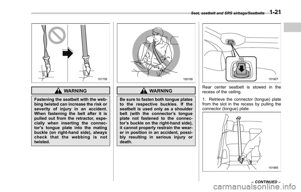 SUBARU OUTBACK 2017 6.G Owners Manual WARNING
Fastening the seatbelt with the web-
bing twisted can increase the risk or
severity of injury in an accident.
When fastening the belt after it is
pulled out from the retractor, espe-
cially wh