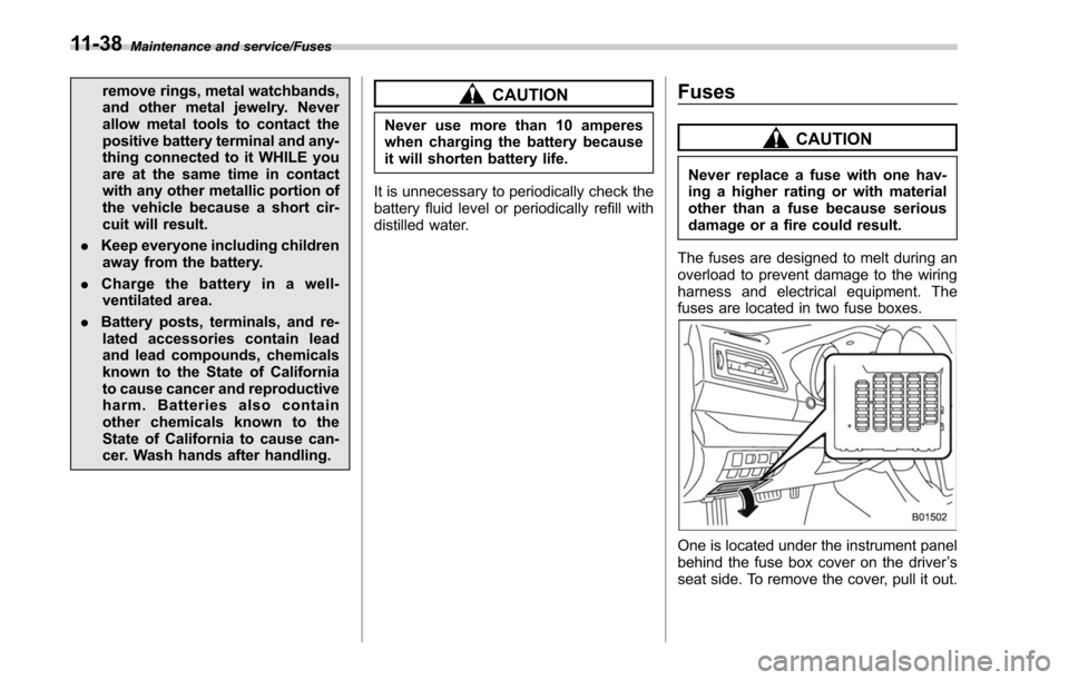 SUBARU OUTBACK 2017 6.G User Guide Maintenance and service/Fuses
remove rings, metal watchbands,
and other metal jewelry. Never
allow metal tools to contact the
positive battery terminal and any-
thing connected to it WHILE you
are at 