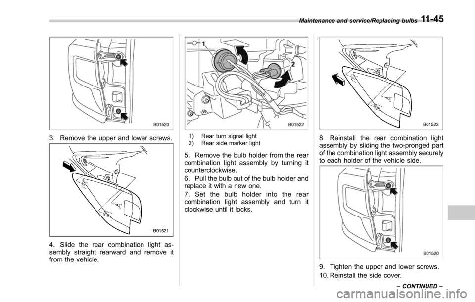 SUBARU OUTBACK 2017 6.G Owners Manual 3. Remove the upper and lower screws.
4. Slide the rear combination light as-
sembly straight rearward and remove it
from the vehicle.
1) Rear turn signal light
2) Rear side marker light
5. Remove the