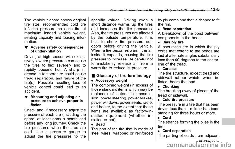 SUBARU OUTBACK 2017 6.G Owners Manual The vehicle placard shows original
tire size, recommended cold tire
inflation pressure on each tire at
maximum loaded vehicle weight,
seating capacity and loading infor-
mation.
!Adverse safety conseq