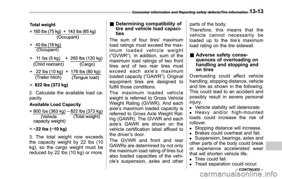 SUBARU OUTBACK 2017 6.G User Guide 2.Calculate the available load ca-
pacity.
3.The total weight now exceeds
the capacity weight by 22 lbs (10
kg), so the cargo weight must be
reduced by 22 lbs (10 kg) or more.
& Determining compatibil