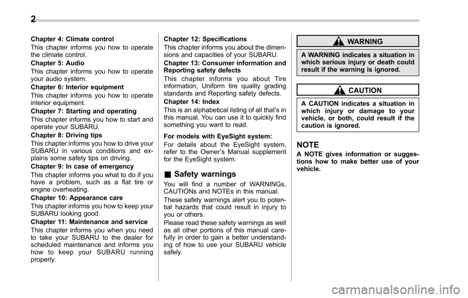 SUBARU OUTBACK 2017 6.G Owners Manual Chapter 4: Climate control
This chapter informs you how to operate
the climate control.
Chapter 5: Audio
This chapter informs you how to operate
your audio system.
Chapter 6: Interior equipment
This c