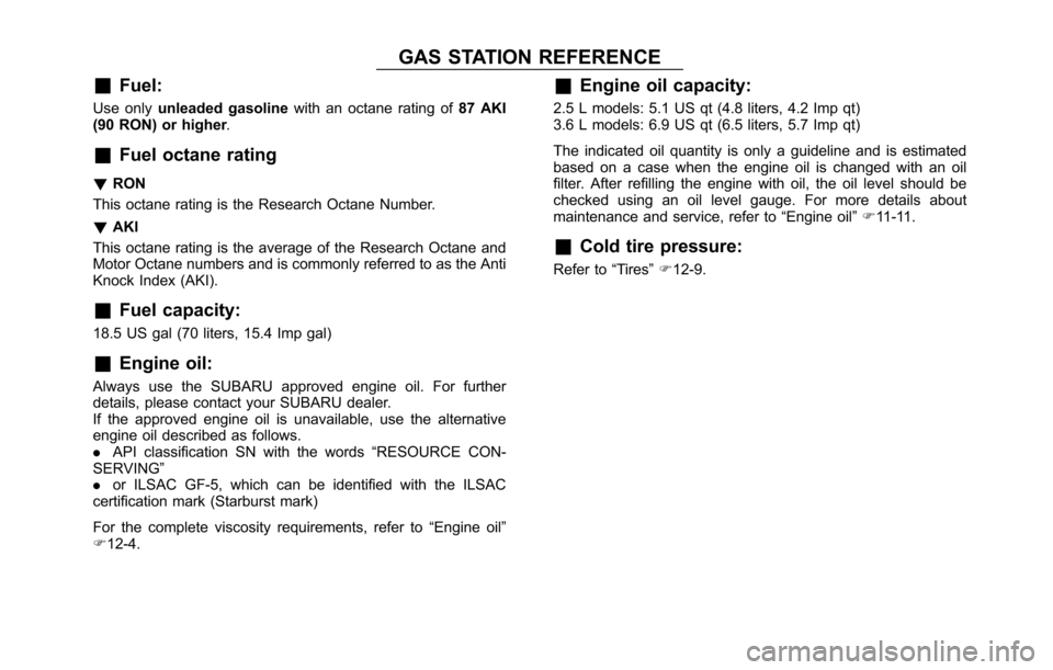 SUBARU OUTBACK 2017 6.G Owners Manual GAS STATION REFERENCE
&
Fuel:
Use only unleaded gasoline with an octane rating of 87 AKI
(90 RON) or higher .
&Fuel octane rating
!RON
This octane rating is the Research Octane Number.
! AKI
This octa